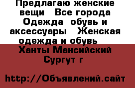 Предлагаю женские вещи - Все города Одежда, обувь и аксессуары » Женская одежда и обувь   . Ханты-Мансийский,Сургут г.